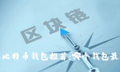 2023年比特币钱包推荐：哪个钱包最适合您？