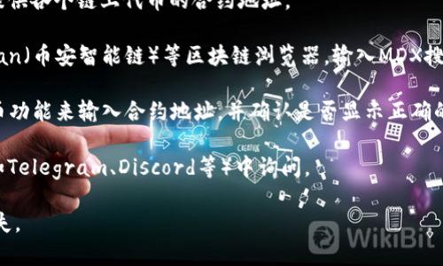 MDX（Mdex）是一种去中心化交易平台的代币，它通常在不同的区块链上有其合约地址。如果您需要MDX在TP钱包中的合约地址，通常可以通过以下几种方式查找：

1. **官方网站**：访问MDX的官方网页，通常会在网站上提供各个链上代币的合约地址。

2. **区块链浏览器**：使用像Etherscan（以太坊）、BscScan（币安智能链）等区块链浏览器，输入MDX搜索相关合约。

3. **TP钱包**：在TP钱包内，通常可以通过添加自定义代币功能来输入合约地址，并确认是否显示正确的代币信息。

4. **社交媒体和社区**：在MDX的官方社交媒体或社区（如Telegram、Discord等）中询问。

请确保您使用的合约地址是正确和最新的，以避免资金丢失。