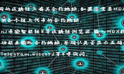 MDX（Mdex）是一种去中心化交易平台的代币，它通常在不同的区块链上有其合约地址。如果您需要MDX在TP钱包中的合约地址，通常可以通过以下几种方式查找：

1. **官方网站**：访问MDX的官方网页，通常会在网站上提供各个链上代币的合约地址。

2. **区块链浏览器**：使用像Etherscan（以太坊）、BscScan（币安智能链）等区块链浏览器，输入MDX搜索相关合约。

3. **TP钱包**：在TP钱包内，通常可以通过添加自定义代币功能来输入合约地址，并确认是否显示正确的代币信息。

4. **社交媒体和社区**：在MDX的官方社交媒体或社区（如Telegram、Discord等）中询问。

请确保您使用的合约地址是正确和最新的，以避免资金丢失。