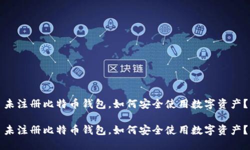 未注册比特币钱包，如何安全使用数字资产？

未注册比特币钱包，如何安全使用数字资产？