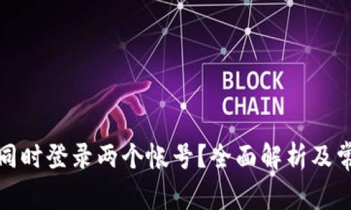 TP钱包能否同时登录两个帐号？全面解析及常见问题解答