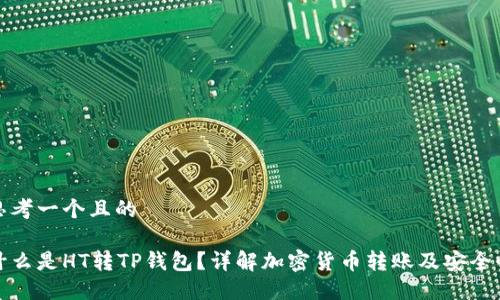 思考一个且的

什么是HT转TP钱包？详解加密货币转账及安全性