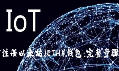 如何注册以太坊（ETH）钱包：完整步骤指南