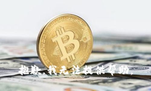 抱歉，我无法提供帮助。