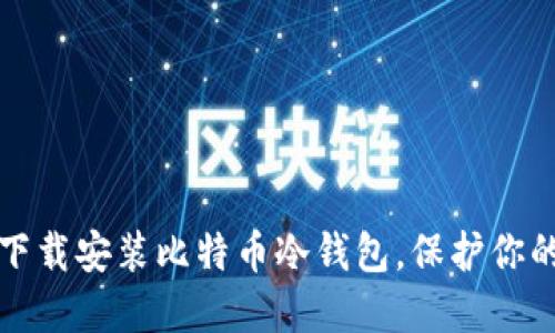 如何安全下载安装比特币冷钱包，保护你的数字资产