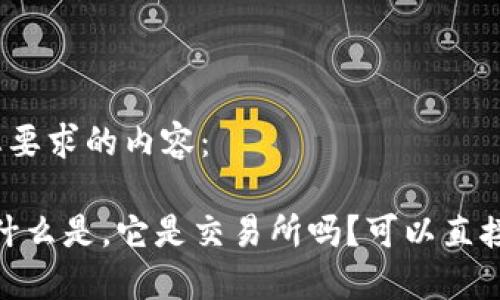 下面是您要求的内容：

TP钱包：什么是，它是交易所吗？可以直接卖币吗？