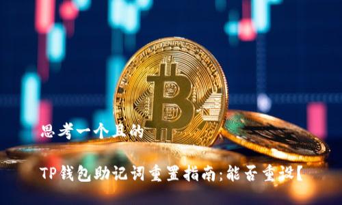 思考一个且的

TP钱包助记词重置指南：能否重设？