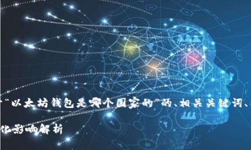 在这里，我将为您创建一个关于“以太坊钱包是哪个国家的”的、相关关键词、内容大纲以及问题的详细介绍。

以太坊钱包背后的国家与全球化影响解析