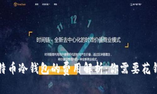  比特币冷钱包的费用解析：你需要花钱吗？