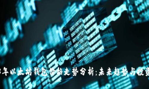 2023年以太坊钱包价格走势分析：未来趋势与投资建议