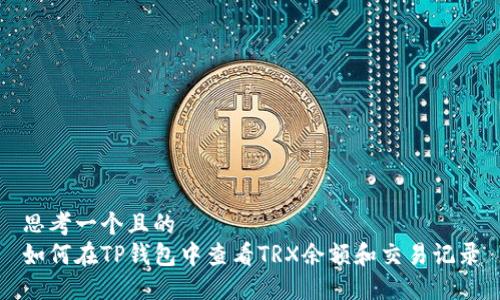 思考一个且的  
如何在TP钱包中查看TRX余额和交易记录
