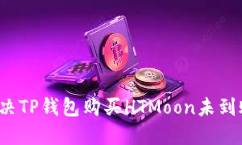如何解决TP钱包购买HTMoon未到账问题？