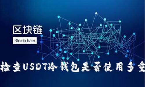 如何检查USDT冷钱包是否使用多重签名