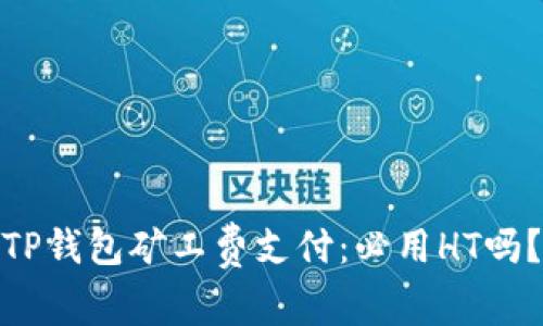 TP钱包矿工费支付：必用HT吗？