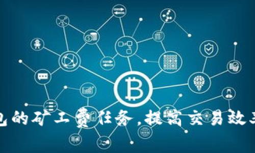 如何TP钱包的矿工费任务，提高交易效率与安全性