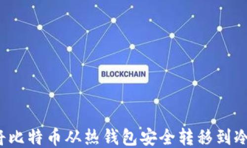 
如何将比特币从热钱包安全转移到冷钱包？