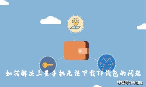 如何解决三星手机无法下载TP钱包的问题