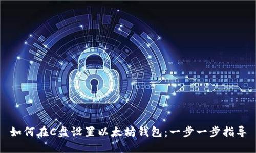 如何在C盘设置以太坊钱包：一步一步指导