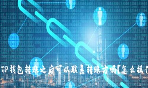 : TP钱包转账之后可以联系转账方吗？怎么操作？