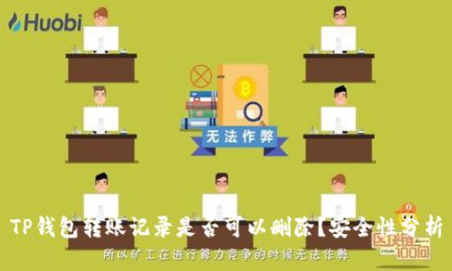 TP钱包转账记录是否可以删除？安全性分析