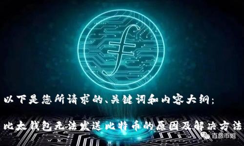 以下是您所请求的、关键词和内容大纲：

比太钱包无法发送比特币的原因及解决方法