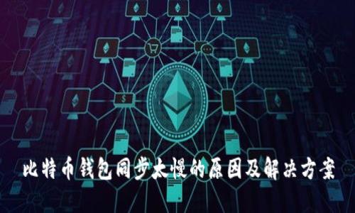 比特币钱包同步太慢的原因及解决方案