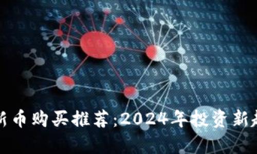 TP钱包新币购买推荐：2024年投资新趋势分析