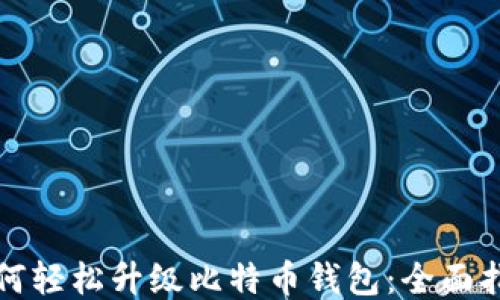 
如何轻松升级比特币钱包：全面指南