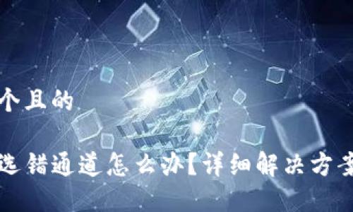 思考一个且的

TP钱包选错通道怎么办？详细解决方案与指导