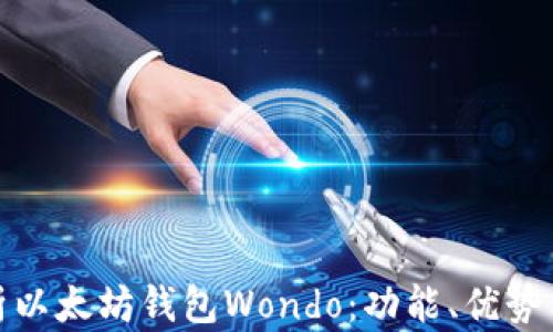 
全面解析以太坊钱包Wondo：功能、优势与安全性