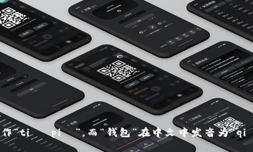 TP钱包的读音为“TP qián bāo”，其中“TP”是字母的发音，通常读作“tiˉ piˉ”，而“钱包”在中文中发音为“qián bāo”。如果您需要更多关于TP钱包的具体信息或内容，请告知！