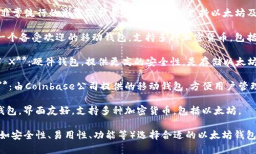 以太坊钱包有很多种，以下是一些常见的以太坊钱包名称：

1. **MetaMask**：一个非常流行的浏览器扩展和移动应用，支持以太坊及其代币。
   
2. **Trust Wallet**：一个备受欢迎的移动钱包，支持多种加密货币，包括以太坊。
   
3. **Ledger Nano S / X**：硬件钱包，提供更高的安全性，是存储以太坊和其他加密货币的首选。

4. **Coinbase Wallet**：由Coinbase公司提供的移动钱包，方便用户管理以太坊及其代币。

5. **Exodus**：多功能钱包，界面友好，支持多种加密货币，包括以太坊。

你可以根据自己的需求（如安全性、易用性、功能等）选择合适的以太坊钱包。