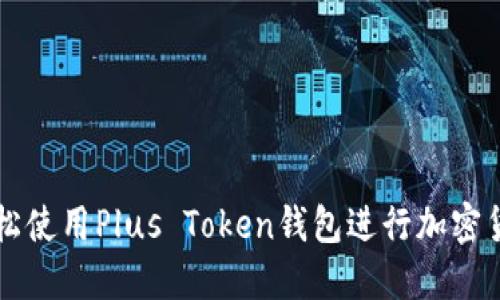 如何轻松使用Plus Token钱包进行加密货币交易