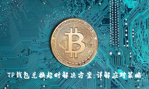 TP钱包兑换超时解决方案：详解应对策略