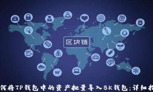 
如何将TP钱包中的资产批量导入BK钱包：详细指南