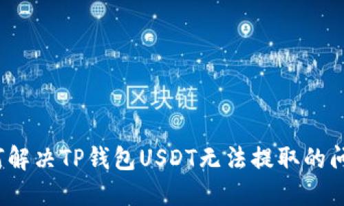如何解决TP钱包USDT无法提取的问题？