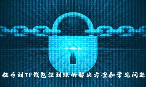 火币提币到TP钱包没到账的解决方案和常见问题解析