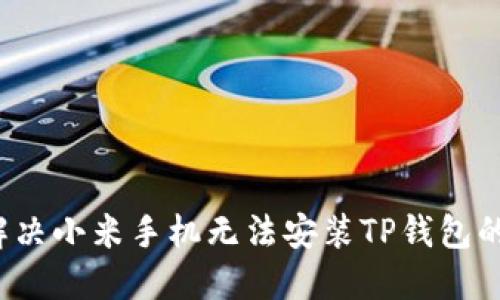 如何解决小米手机无法安装TP钱包的问题？