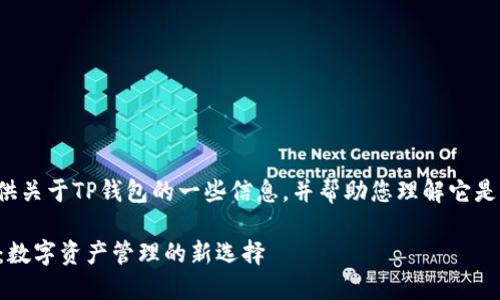 在这里为您提供关于TP钱包的一些信息，并帮助您理解它是什么样的公司。

### TP钱包：数字资产管理的新选择