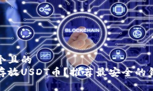 思考一个且的  
在哪里存放USDT币？推荐最安全的钱包选择