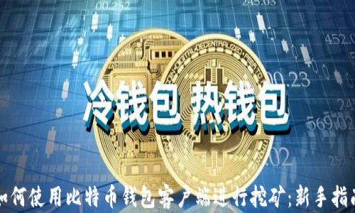 
如何使用比特币钱包客户端进行挖矿：新手指南