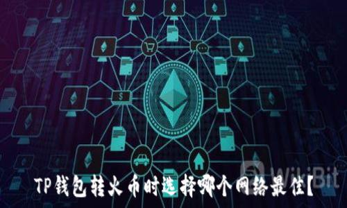   
TP钱包转火币时选择哪个网络最佳？