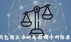   TP钱包转火币时选择哪个