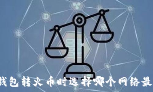   
TP钱包转火币时选择哪个网络最佳？
