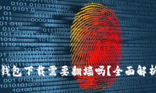 以太坊钱包下载需要翻墙吗？全面解析与指南