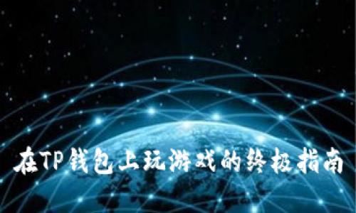 在TP钱包上玩游戏的终极指南