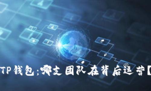 TP钱包：哪支团队在背后运营？