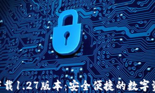 
TP钱包APP下载1.27版本：安全便捷的数字资产管理工具