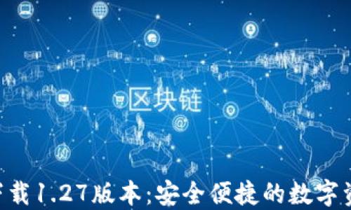 
TP钱包APP下载1.27版本：安全便捷的数字资产管理工具
