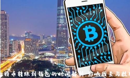
比特币转账到钱包的时间解析：影响因素与技巧